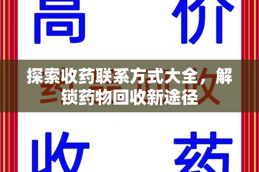 安庆探索收药联系方式大全，解锁药物回收新途径