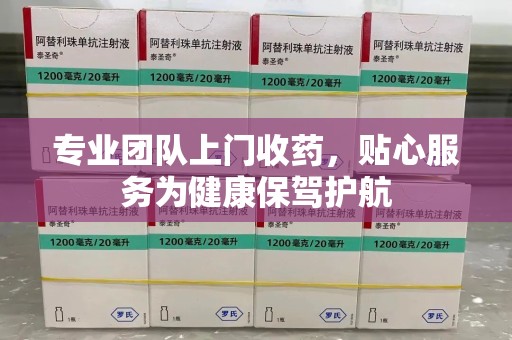 安庆专业团队上门收药，贴心服务为健康保驾护航