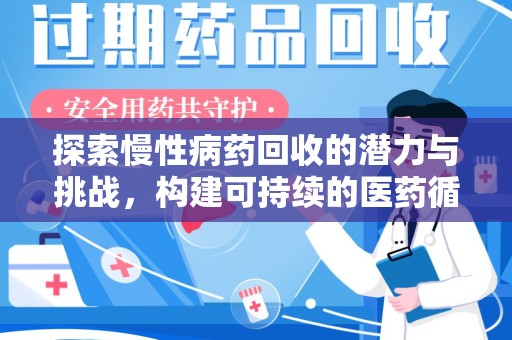 安庆探索慢性病药回收的潜力与挑战，构建可持续的医药循环经济