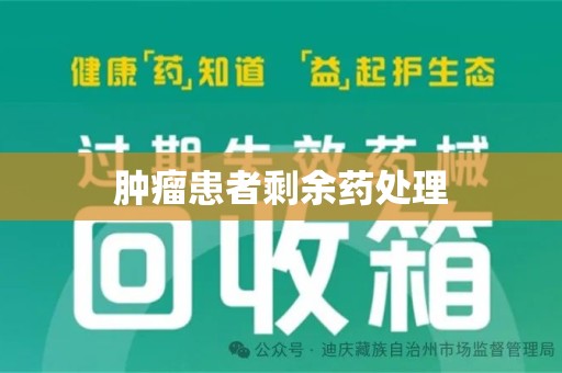 安庆肿瘤患者剩余药处理