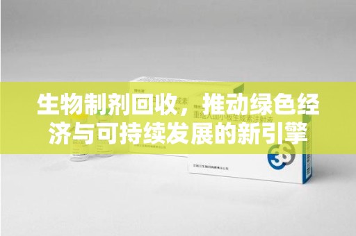 安庆生物制剂回收，推动绿色经济与可持续发展的新引擎