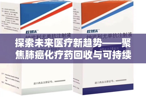 安庆探索未来医疗新趋势——聚焦肺癌化疗药回收与可持续发展