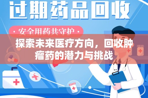 安庆探索未来医疗方向，回收肿瘤药的潜力与挑战