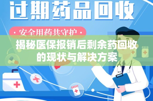 安庆揭秘医保报销后剩余药回收的现状与解决方案