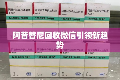 安庆阿昔替尼回收微信引领新趋势