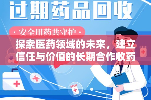 安庆探索医药领域的未来，建立信任与价值的长期合作收药之道