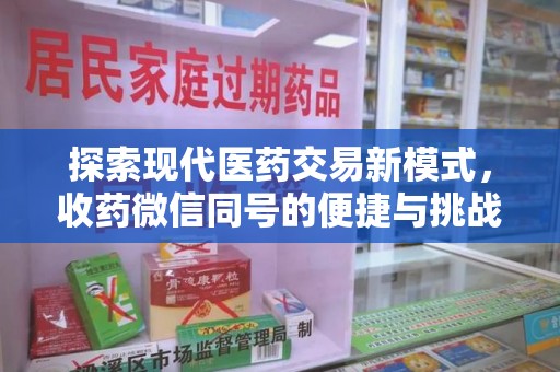 安庆探索现代医药交易新模式，收药微信同号的便捷与挑战