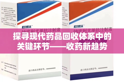 安庆探寻现代药品回收体系中的关键环节——收药新趋势