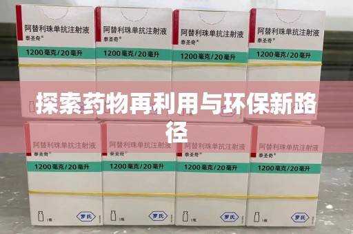 安庆探索药物再利用与环保新路径