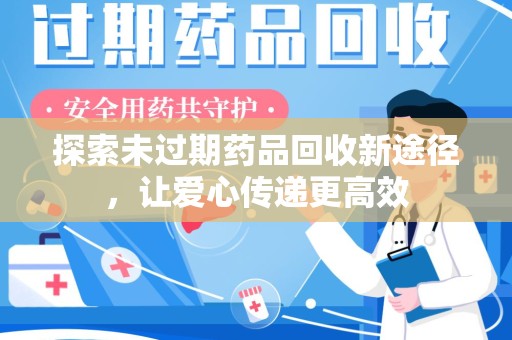 安庆探索未过期药品回收新途径，让爱心传递更高效