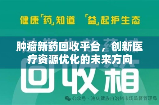 安庆肿瘤新药回收平台，创新医疗资源优化的未来方向