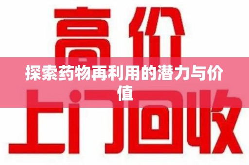 安庆探索药物再利用的潜力与价值