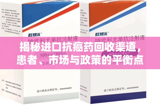 安庆揭秘进口抗癌药回收渠道，患者、市场与政策的平衡点