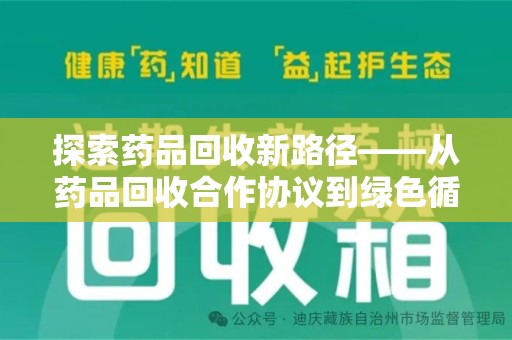 安庆探索药品回收新路径——从药品回收合作协议到绿色循环的未来