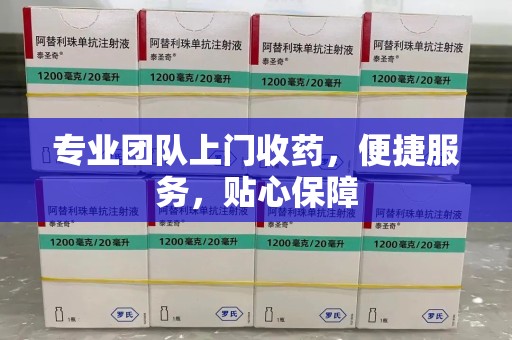 安庆专业团队上门收药，便捷服务，贴心保障