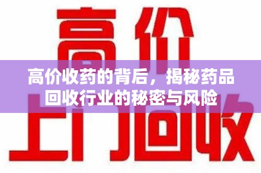 安庆高价收药的背后，揭秘药品回收行业的秘密与风险