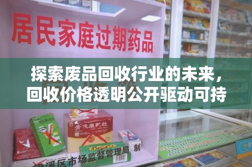 安庆探索废品回收行业的未来，回收价格透明公开驱动可持续发展