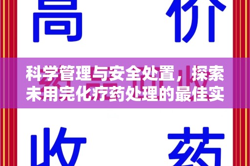 安庆科学管理与安全处置，探索未用完化疗药处理的最佳实践