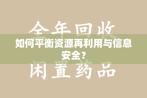 安庆如何平衡资源再利用与信息安全？