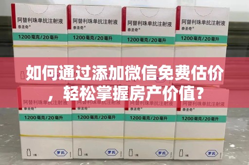 安庆如何通过添加微信免费估价，轻松掌握房产价值？
