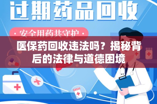 安庆医保药回收违法吗？揭秘背后的法律与道德困境