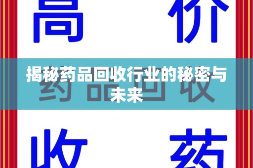 安庆揭秘药品回收行业的秘密与未来