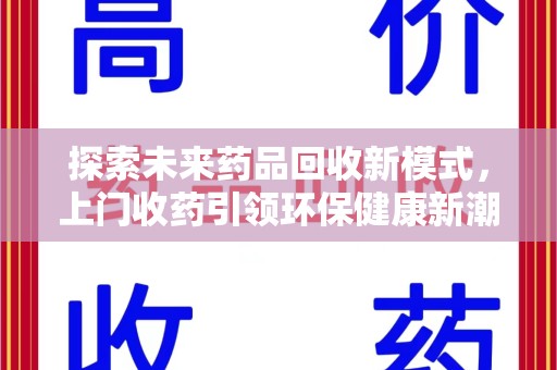 安庆探索未来药品回收新模式，上门收药引领环保健康新潮流