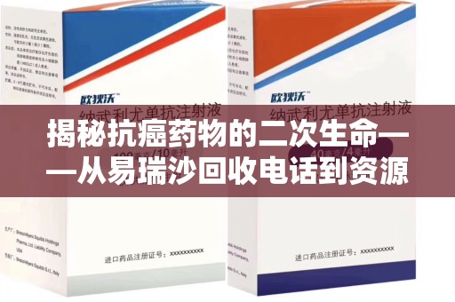 安庆揭秘抗癌药物的二次生命——从易瑞沙回收电话到资源再利用