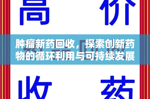 安庆肿瘤新药回收，探索创新药物的循环利用与可持续发展