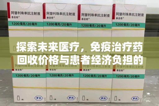 安庆探索未来医疗，免疫治疗药回收价格与患者经济负担的平衡之道