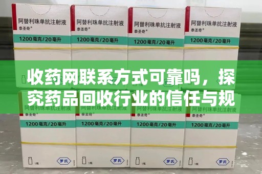 安庆收药网联系方式可靠吗，探究药品回收行业的信任与规范
