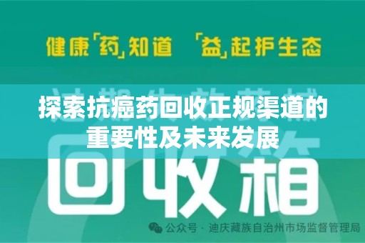 安庆探索抗癌药回收正规渠道的重要性及未来发展