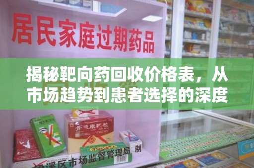 安庆揭秘靶向药回收价格表，从市场趋势到患者选择的深度分析