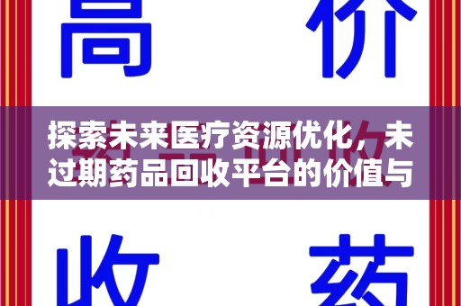 安庆探索未来医疗资源优化，未过期药品回收平台的价值与前景