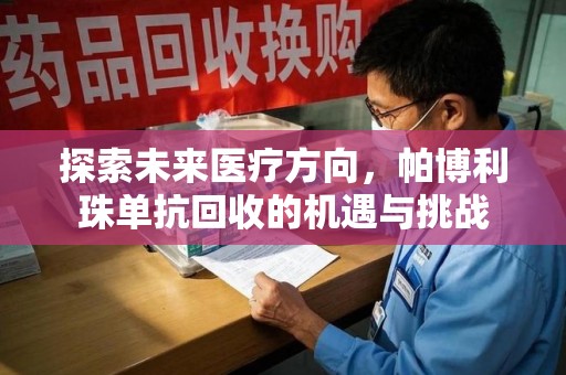安庆探索未来医疗方向，帕博利珠单抗回收的机遇与挑战
