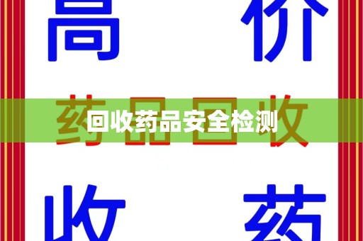 安庆回收药品安全检测