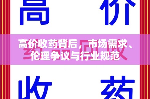 安庆高价收药背后，市场需求、伦理争议与行业规范