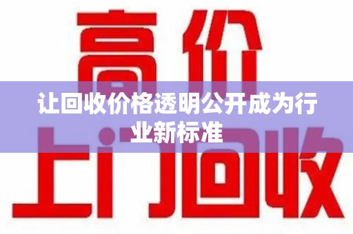 安庆让回收价格透明公开成为行业新标准