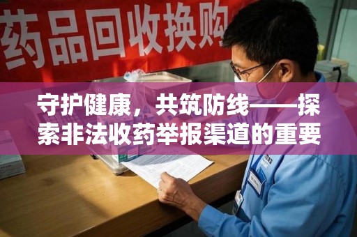 安庆守护健康，共筑防线——探索非法收药举报渠道的重要性