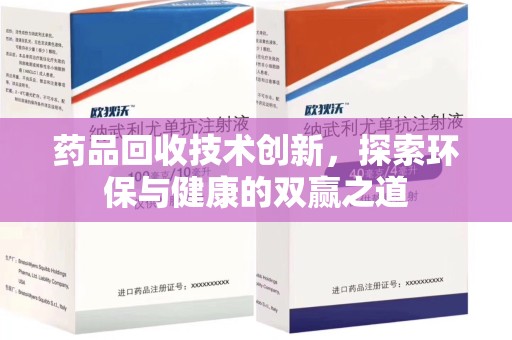 安庆药品回收技术创新，探索环保与健康的双赢之道