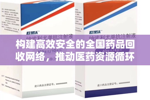 安庆构建高效安全的全国药品回收网络，推动医药资源循环利用