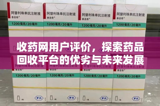 安庆收药网用户评价，探索药品回收平台的优劣与未来发展