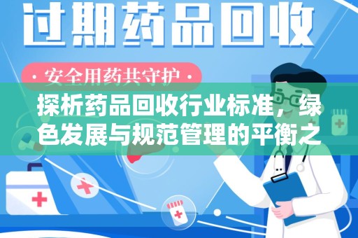 安庆探析药品回收行业标准，绿色发展与规范管理的平衡之道