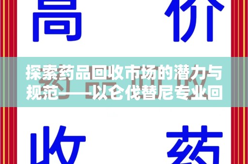 安庆探索药品回收市场的潜力与规范——以仑伐替尼专业回收为例