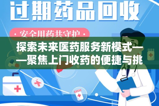 安庆探索未来医药服务新模式——聚焦上门收药的便捷与挑战