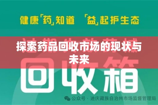 安庆探索药品回收市场的现状与未来
