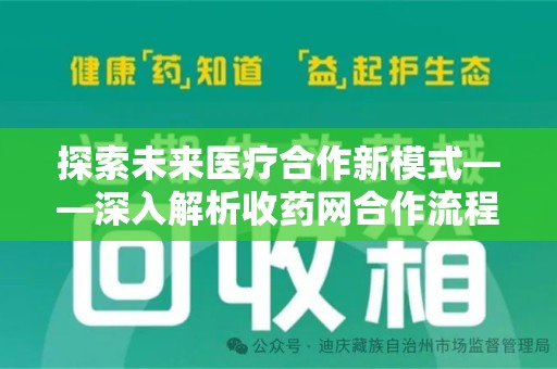 安庆探索未来医疗合作新模式——深入解析收药网合作流程