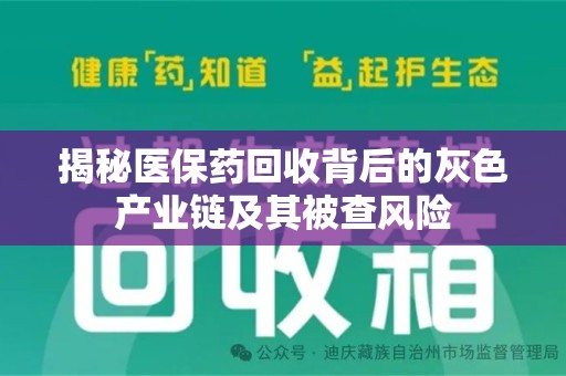 安庆揭秘医保药回收背后的灰色产业链及其被查风险
