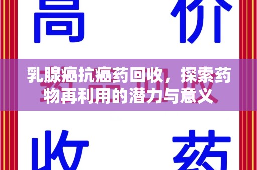 安庆乳腺癌抗癌药回收，探索药物再利用的潜力与意义