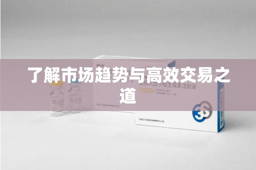 安庆了解市场趋势与高效交易之道